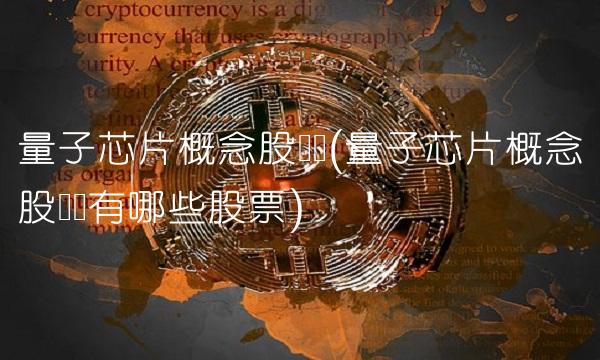 量子芯片概念股龙头(量子芯片概念股龙头有哪些股票)