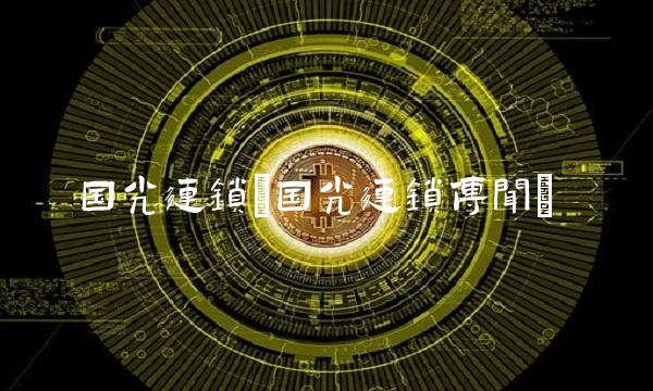 国光连锁(国光连锁传闻)
