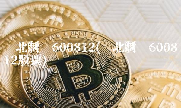 华北制药600812(华北制药600812股票)