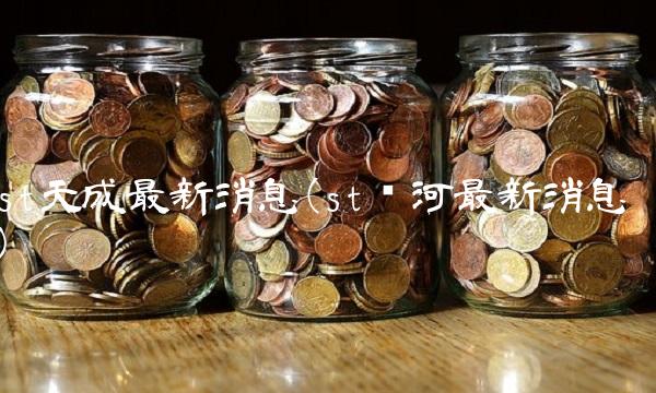 st天成最新消息(st银河最新消息)