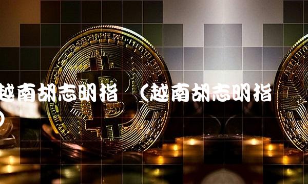 越南胡志明指数(越南胡志明指数)