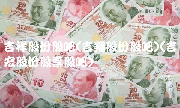 吉祥股份股吧(吉翔股份股吧)(吉宏股份股票股吧)