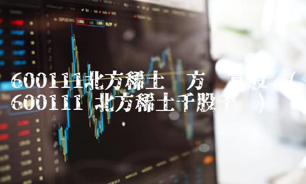 600111北方稀土东方财富股吧(600111 北方稀土千股千评)