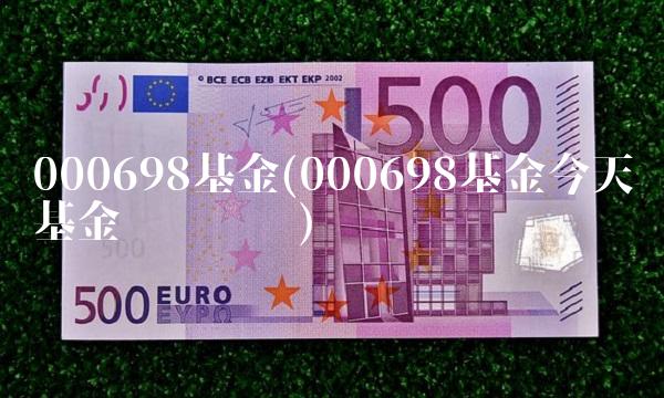 000698基金(000698基金今天基金净值查询)