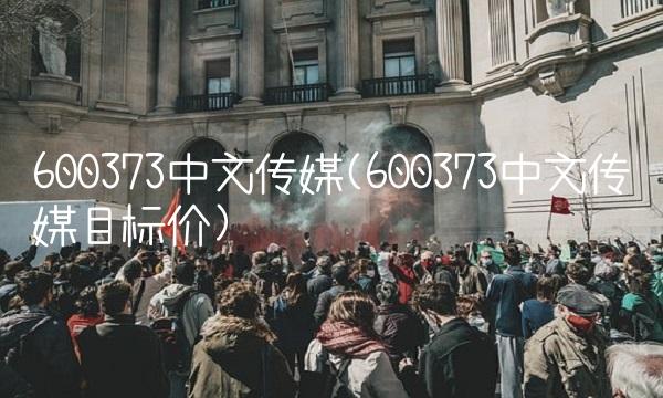 600373中文传媒(600373中文传媒目标价)