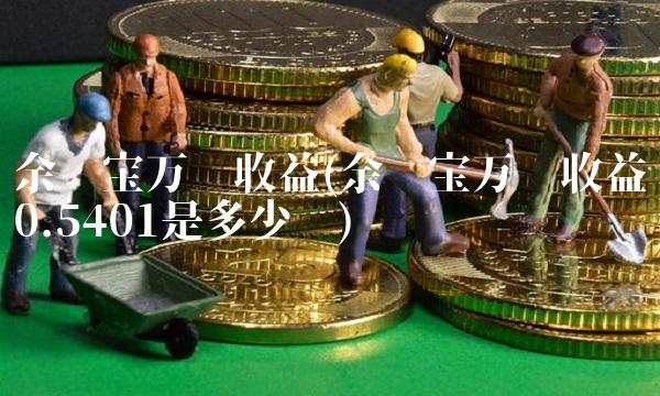 余额宝万份收益(余额宝万份收益0.5401是多少钱)(1)