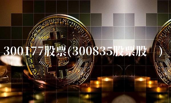 300177股票(300835股票股吧)
