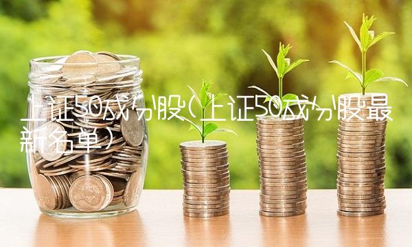 上证50成分股(上证50成分股最新名单)