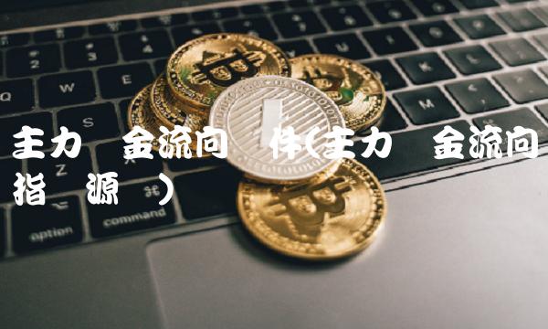 主力资金流向软件(主力资金流向指标源码)(1)