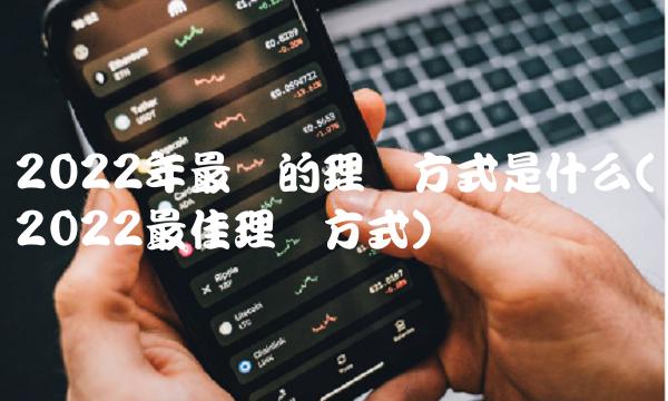 2022年最稳的理财方式是什么(2022最佳理财方式)