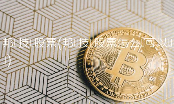 邦讯技术股票(邦讯技术股票怎么样可以买吗)