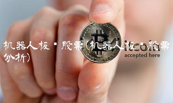 机器人板块股票(机器人板块股票分析)