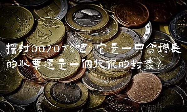 探讨002078吧：它是一只高增长的股票还是一个投机的对象？