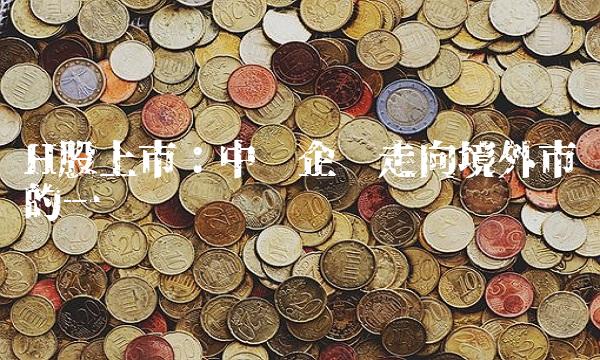 H股上市：中资企业走向境外市场的一种选择