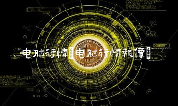 电脑行情(电脑行情报价)(1)