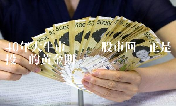 40年大牛市终结——股市回调正是投资的黄金期