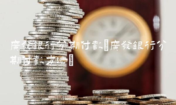 广发银行分期付款(广发银行分期付款方法)