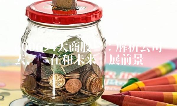 600694大商股份：解析公司过去、现在和未来发展前景