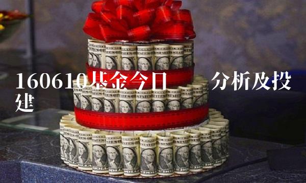 160610基金今日净值分析及投资建议