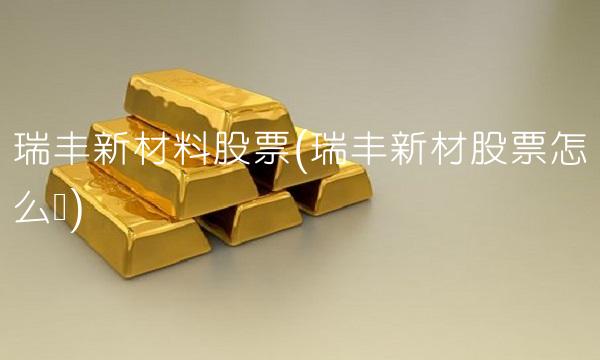 瑞丰新材料股票(瑞丰新材股票怎么样)