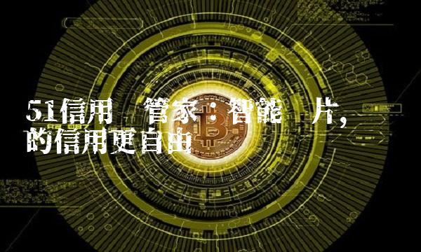 51信用卡管家：智能卡片，让你的信用更自由