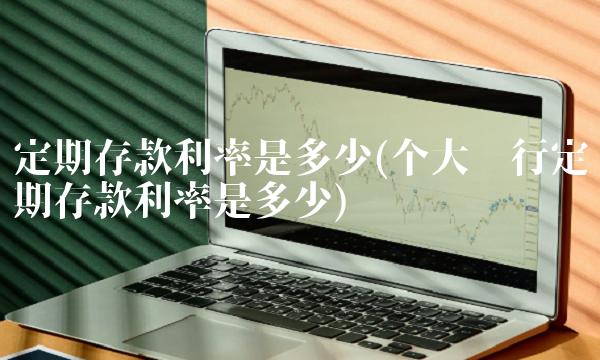 定期存款利率是多少(个大银行定期存款利率是多少)