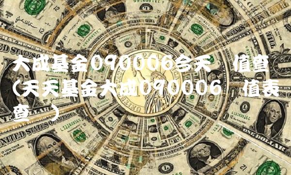 大成基金090006今天净值查询(天天基金大成090006净值表查询)