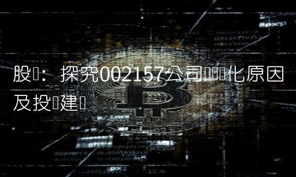 股评：探究002157公司业绩变化原因及投资建议