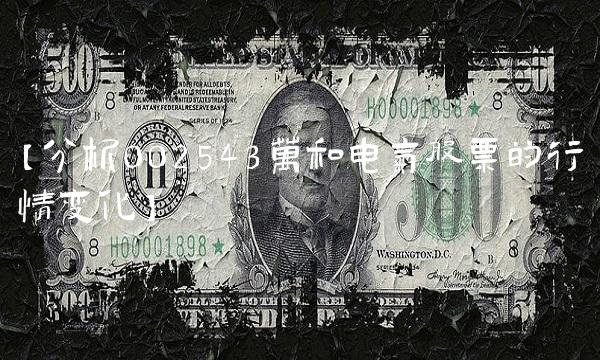 【分析002543万和电气股票的行情变化】