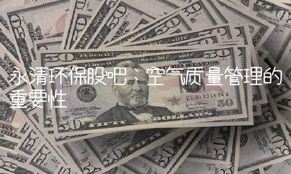 永清环保股吧：空气质量管理的重要性