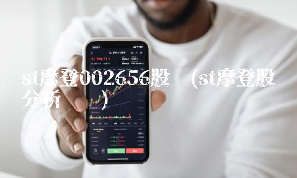 st摩登002656股吧(st摩登股吧分析讨论)