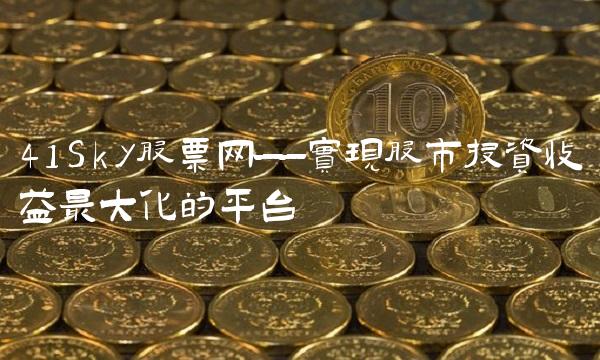 41Sky股票网——实现股市投资收益最大化的平台