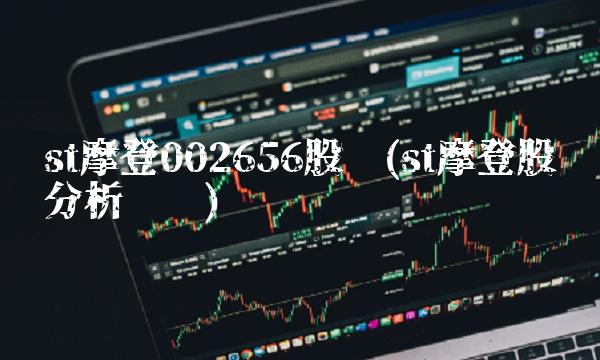 st摩登002656股吧(st摩登股吧分析讨论)