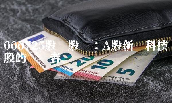 000725股吧股吧：A股新兴科技股的领跑者