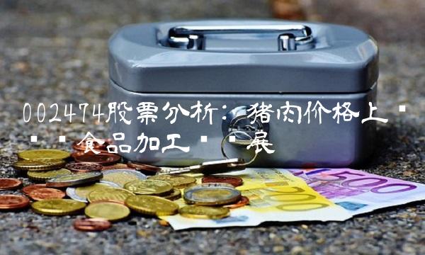 002474股票分析 猪肉价格上涨带动食品加工业发展