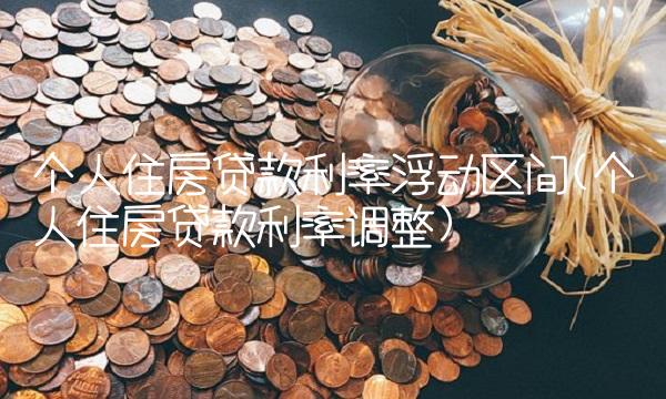 个人住房贷款利率浮动区间(个人住房贷款利率调整)