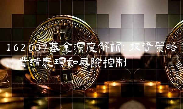 162607基金深度解析：投资策略、业绩表现和风险控制