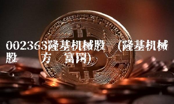 002363隆基机械股吧(隆基机械股吧东方财富网)