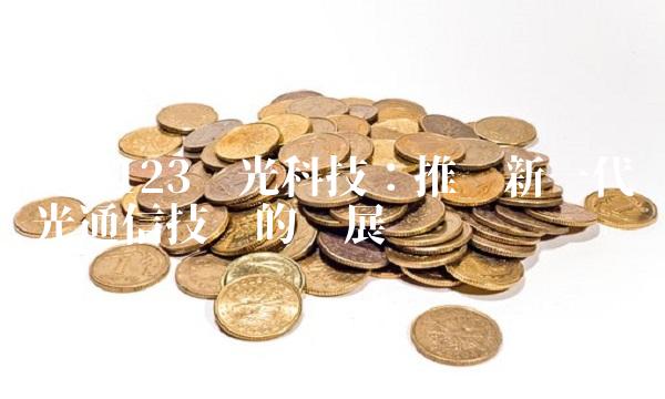 300123亚光科技：推动新一代光通信技术的发展