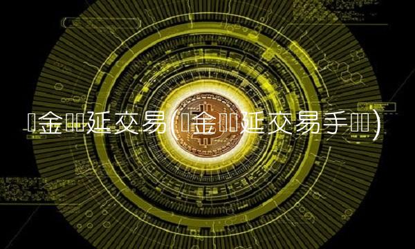 贵金属递延交易(贵金属递延交易手续费)