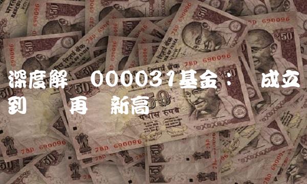 深度解读000031基金：从成立到业绩再创新高