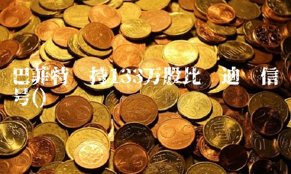 巴菲特减持133万股比亚迪啥信号()