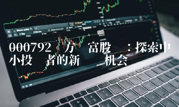 000792东方财富股吧：探索中小投资者的新赚钱机会