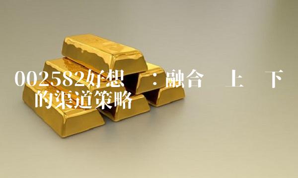 002582好想你：融合线上线下营销的渠道策略