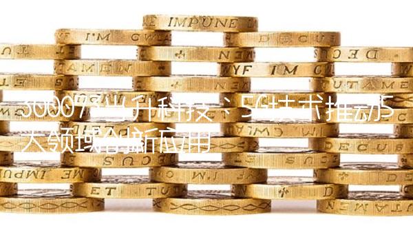 300073当升科技：5G技术推动5大领域创新应用