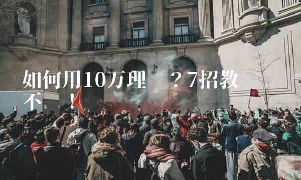 如何用10万理财？7招教您稳赚不亏！