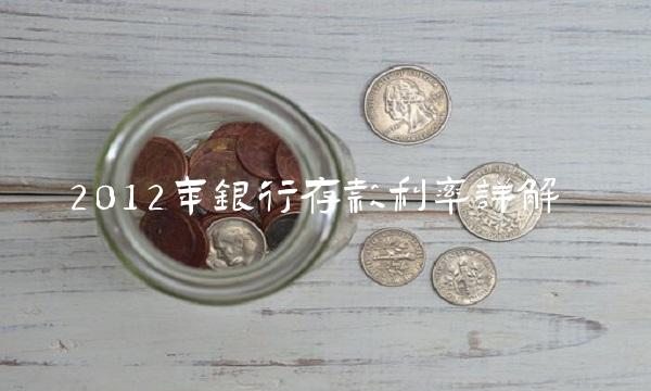 2012年银行存款利率详解