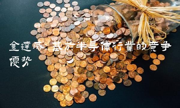 金达威：基于半导体行业的竞争优势
