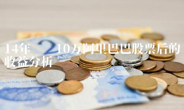 14年购买10万阿里巴巴股票后的收益分析