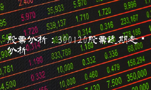 股票分析：300120股票近期走势分析